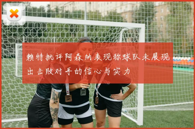 赖特批评阿森纳表现称球队未展现出击败对手的信心与实力