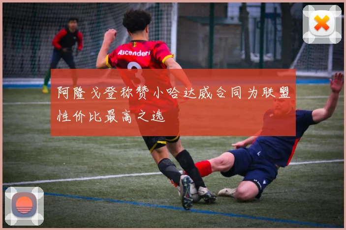 阿隆戈登称赞小哈达威合同为联盟性价比最高之选