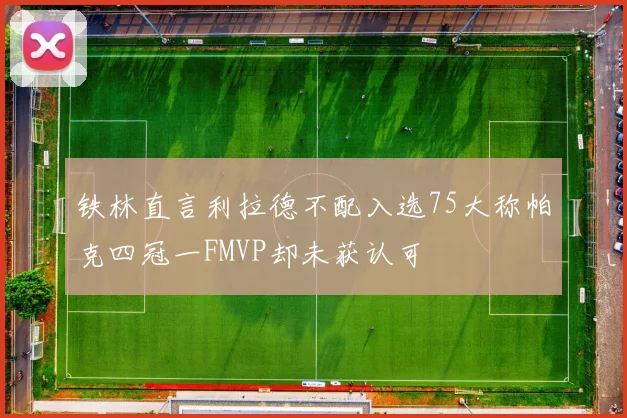 铁林直言利拉德不配入选75大称帕克四冠一FMVP却未获认可