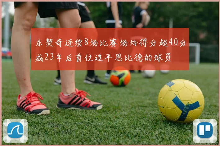 东契奇连续8场比赛场均得分超40分成23年后首位追平恩比德的球员