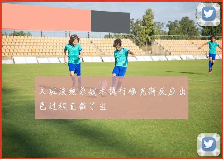 文班谈绝杀战术执行福克斯反应出色过程直截了当