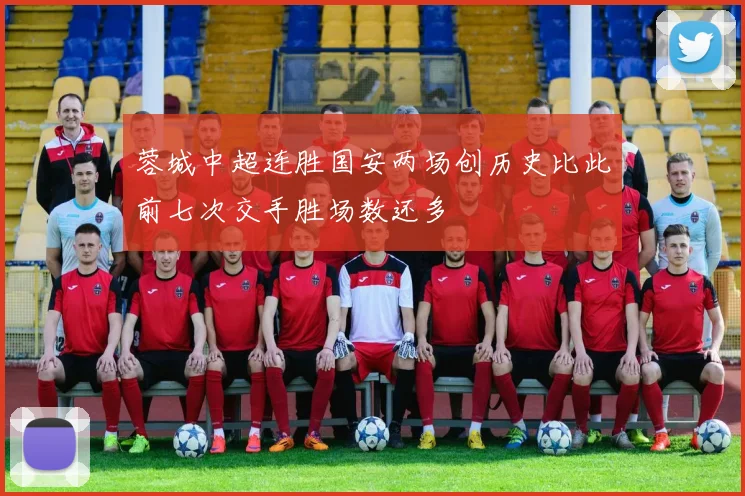 蓉城中超连胜国安两场创历史比此前七次交手胜场数还多