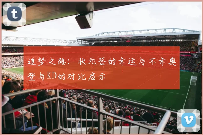 追梦之路：状元签的幸运与不幸奥登与KD的对比启示